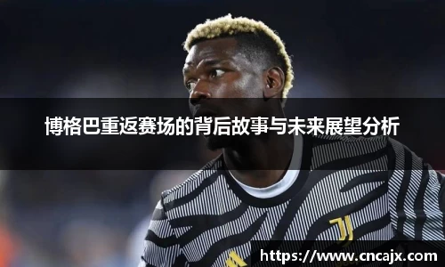 博格巴重返赛场的背后故事与未来展望分析
